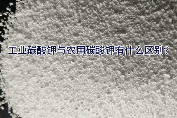 工業(yè)碳酸鉀與農(nóng)用碳酸鉀有什么區(qū)別？