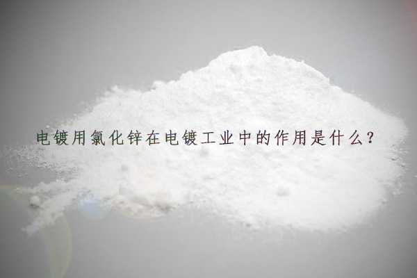 電鍍用氯化鋅在電鍍工業(yè)中的作用是什么？