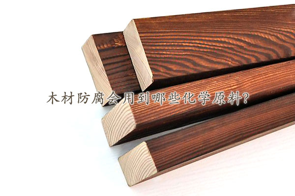 木材防腐會(huì)用到哪些化學(xué)原料？